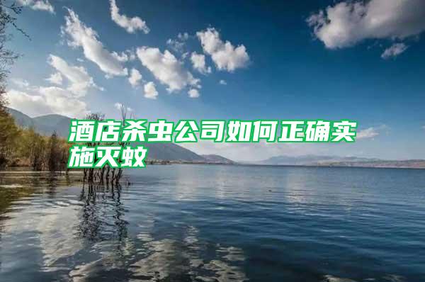 酒店殺蟲公司如何正確實(shí)施滅蚊