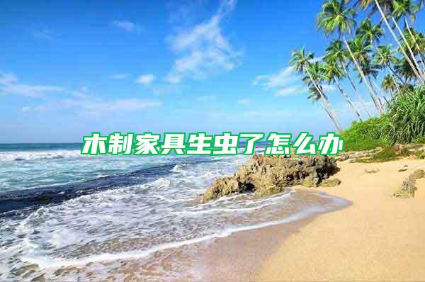 木制家具生蟲了怎么辦