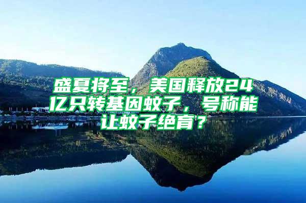 盛夏將至，美國釋放24億只轉(zhuǎn)基因蚊子，號稱能讓蚊子絕育？