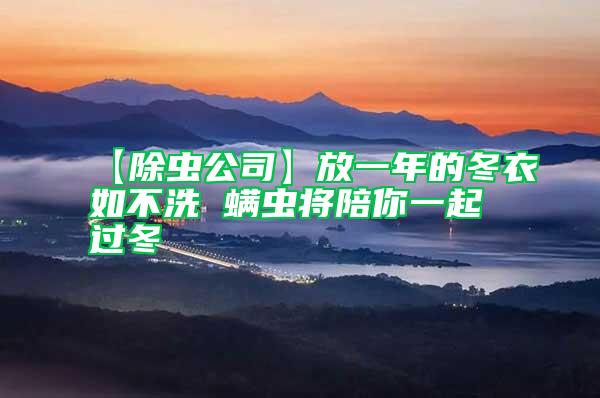 【除蟲(chóng)公司】放一年的冬衣如不洗 螨蟲(chóng)將陪你一起過(guò)冬
