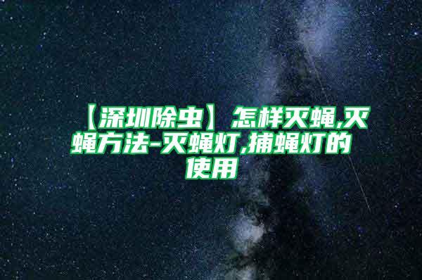 【深圳除蟲】怎樣滅蠅,滅蠅方法-滅蠅燈,捕蠅燈的使用