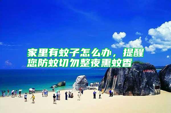 家里有蚊子怎么辦，提醒您防蚊切勿整夜熏蚊香