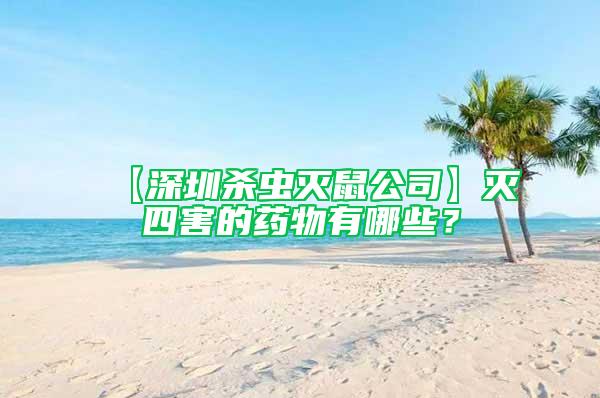 【深圳殺蟲(chóng)滅鼠公司】滅四害的藥物有哪些？