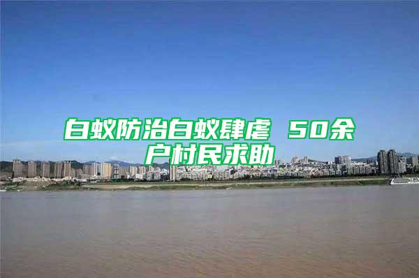 白蟻防治白蟻肆虐 50余戶村民求助