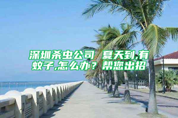 深圳殺蟲公司 夏天到,有蚊子,怎么辦？幫您出招