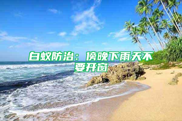 白蟻防治：傍晚下雨天不要開窗