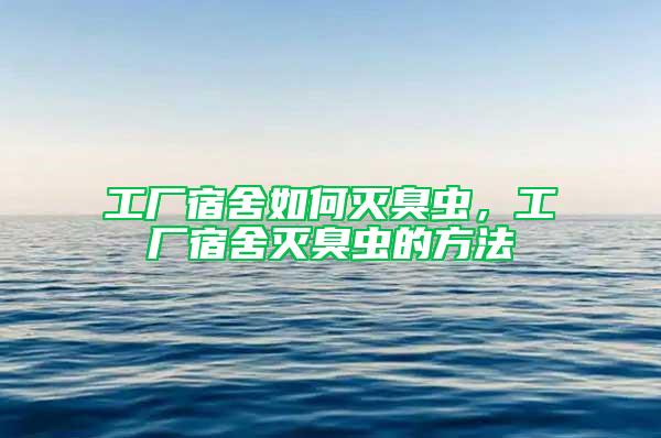 工廠宿舍如何滅臭蟲，工廠宿舍滅臭蟲的方法