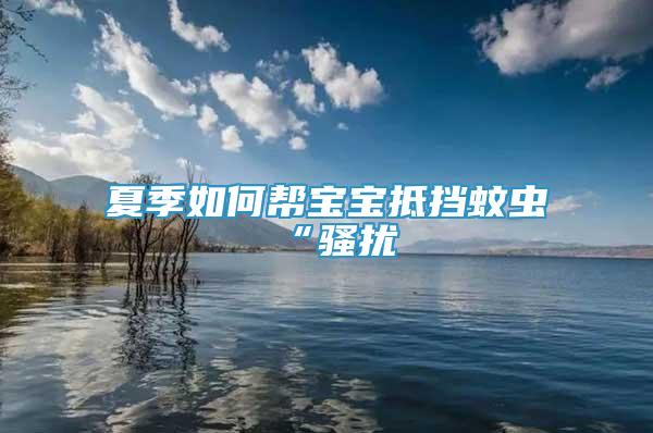 夏季如何幫寶寶抵擋蚊蟲(chóng)“騷擾