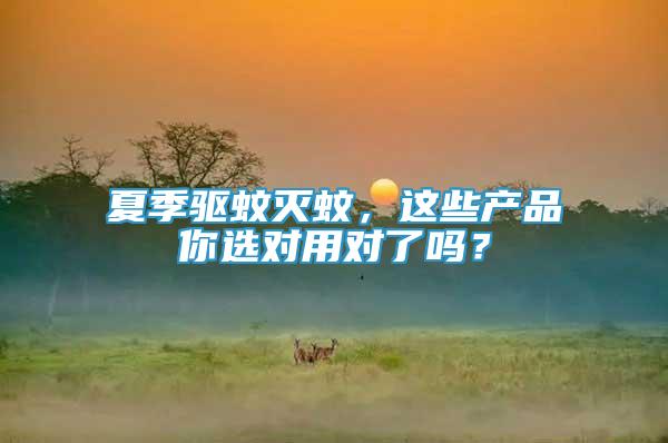 夏季驅(qū)蚊滅蚊，這些產(chǎn)品你選對用對了嗎？