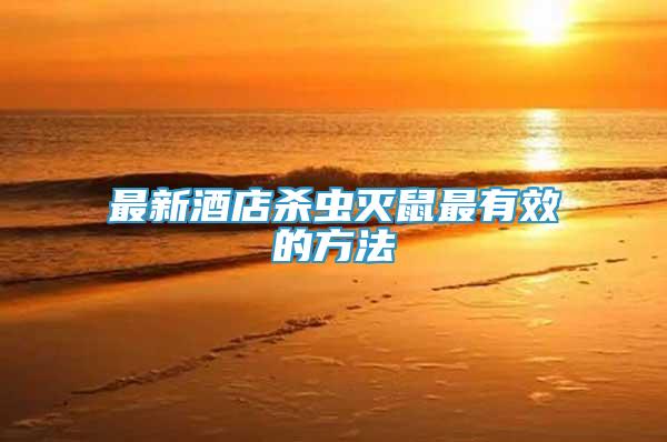 最新酒店殺蟲滅鼠最有效的方法