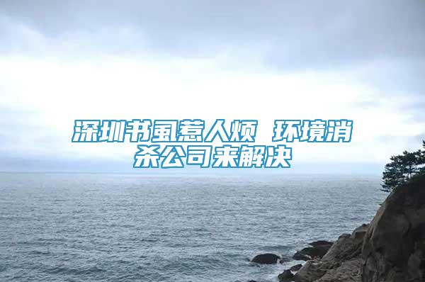 深圳書虱惹人煩 環(huán)境消殺公司來解決