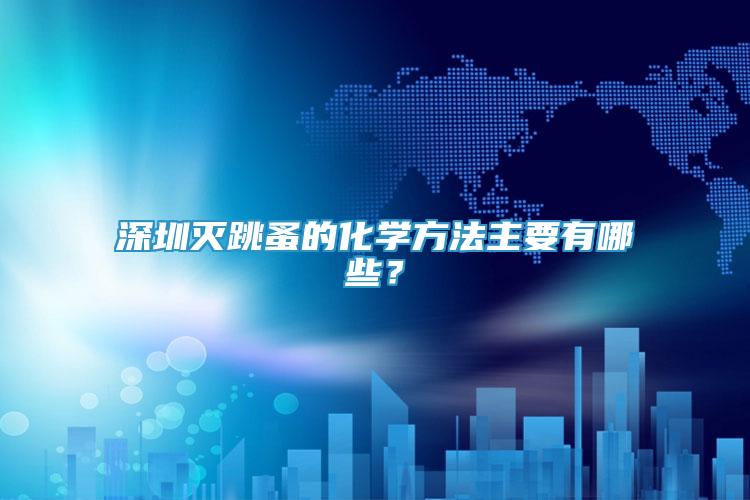 深圳滅跳蚤的化學(xué)方法主要有哪些？