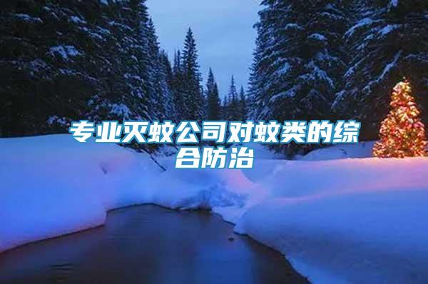 專業(yè)滅蚊公司對(duì)蚊類的綜合防治