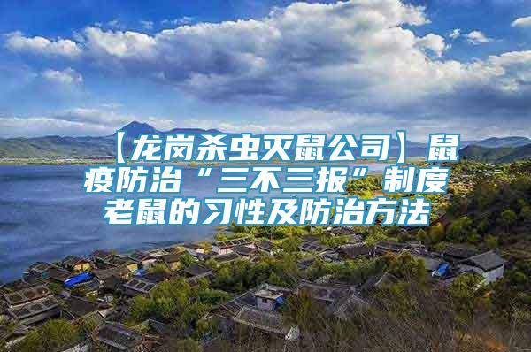 【龍崗殺蟲滅鼠公司】鼠疫防治“三不三報(bào)”制度老鼠的習(xí)性及防治方法