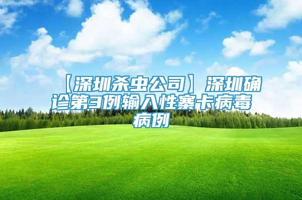 【深圳殺蟲公司】深圳確診第3例輸入性寨卡病毒病例