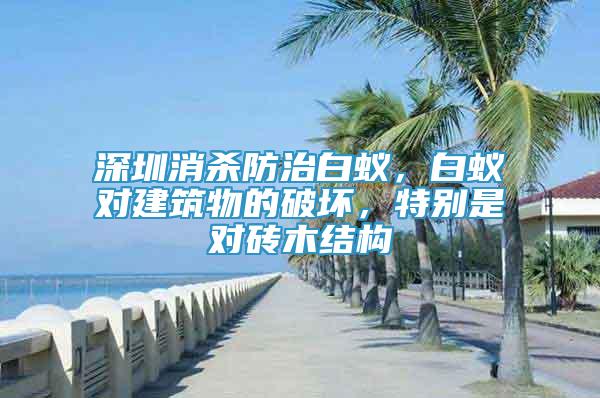 深圳消殺防治白蟻，白蟻對建筑物的破壞，特別是對磚木結(jié)構(gòu)
