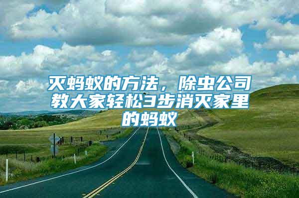 滅螞蟻的方法，除蟲(chóng)公司教大家輕松3步消滅家里的螞蟻