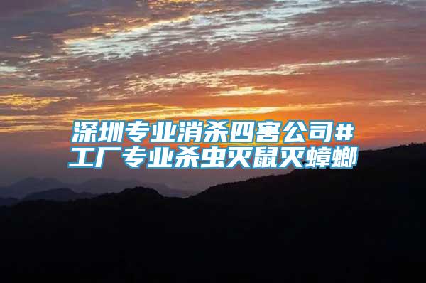 深圳專業(yè)消殺四害公司#工廠專業(yè)殺蟲滅鼠滅蟑螂