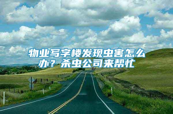 物業(yè)寫字樓發(fā)現(xiàn)蟲害怎么辦？殺蟲公司來幫忙