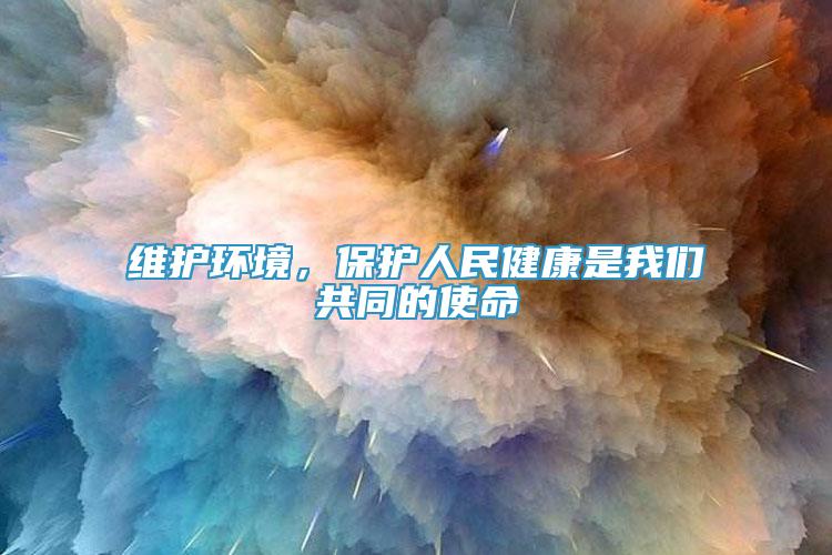 維護(hù)環(huán)境，保護(hù)人民健康是我們共同的使命