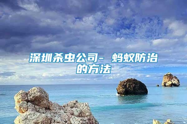 深圳殺蟲公司- 螞蟻防治的方法