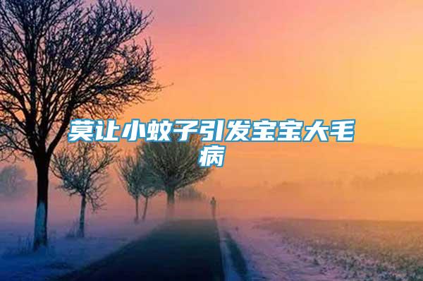 莫讓小蚊子引發(fā)寶寶大毛病