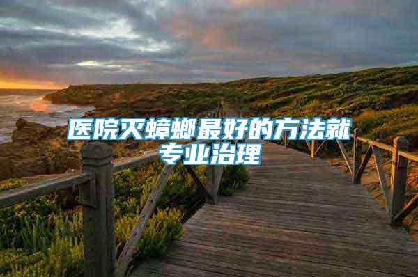 醫(yī)院滅蟑螂最好的方法就專業(yè)治理