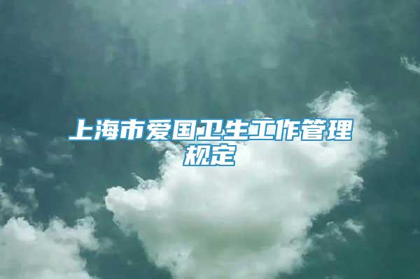 上海市愛國衛(wèi)生工作管理規(guī)定