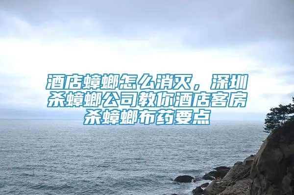 酒店蟑螂怎么消滅，深圳殺蟑螂公司教你酒店客房殺蟑螂布藥要點(diǎn)