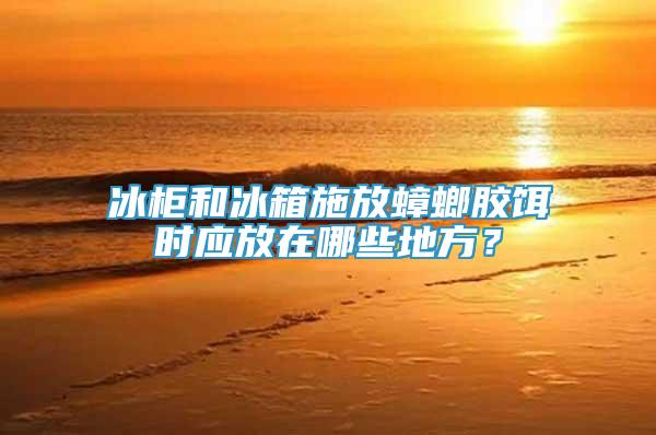冰柜和冰箱施放蟑螂膠餌時(shí)應(yīng)放在哪些地方？