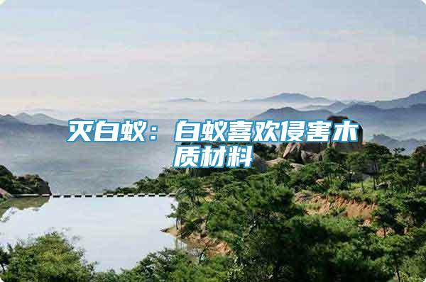 滅白蟻：白蟻喜歡侵害木質(zhì)材料
