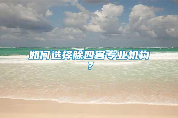 如何選擇除四害專業(yè)機構(gòu)？