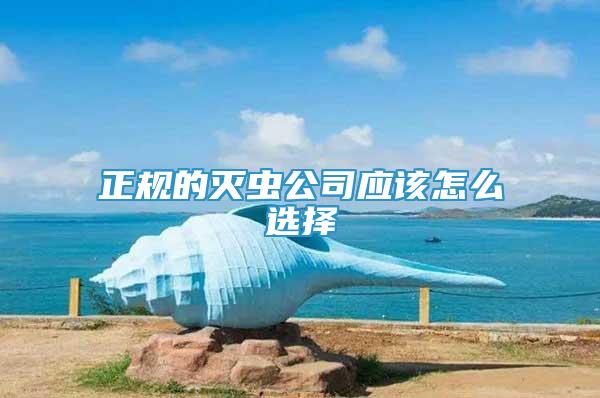 正規(guī)的滅蟲公司應(yīng)該怎么選擇