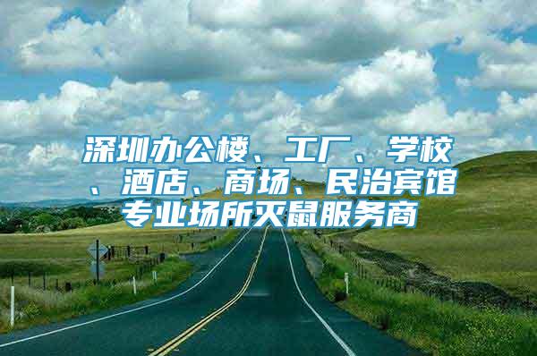 深圳辦公樓、工廠、學(xué)校、酒店、商場、民治賓館專業(yè)場所滅鼠服務(wù)商