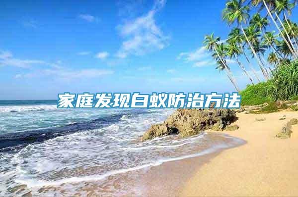 家庭發(fā)現(xiàn)白蟻防治方法