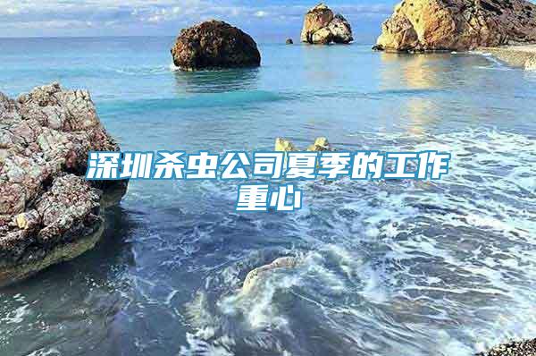 深圳殺蟲(chóng)公司夏季的工作重心