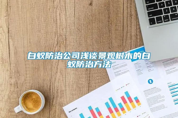 白蟻防治公司淺談景觀樹(shù)木的白蟻防治方法