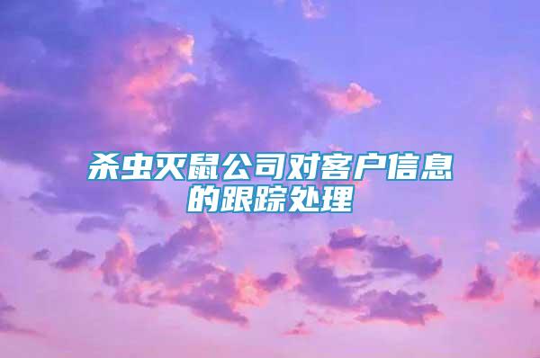 殺蟲滅鼠公司對客戶信息的跟蹤處理