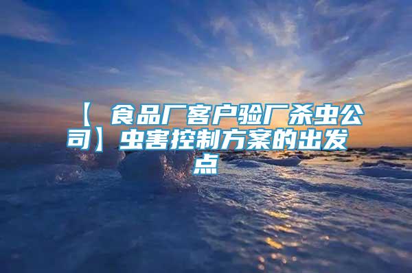 【 食品廠客戶驗(yàn)廠殺蟲公司】蟲害控制方案的出發(fā)點(diǎn)