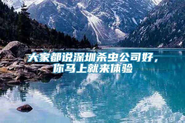 大家都說深圳殺蟲公司好，你馬上就來體驗(yàn)