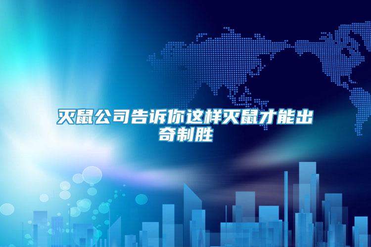 滅鼠公司告訴你這樣滅鼠才能出奇制勝