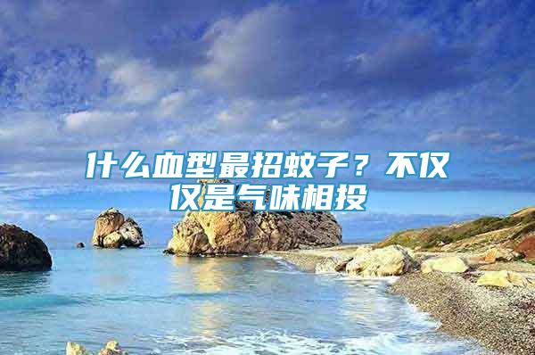 什么血型最招蚊子？不僅僅是氣味相投
