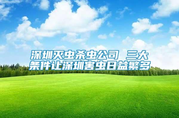 深圳滅蟲殺蟲公司 三大條件讓深圳害蟲日益繁多