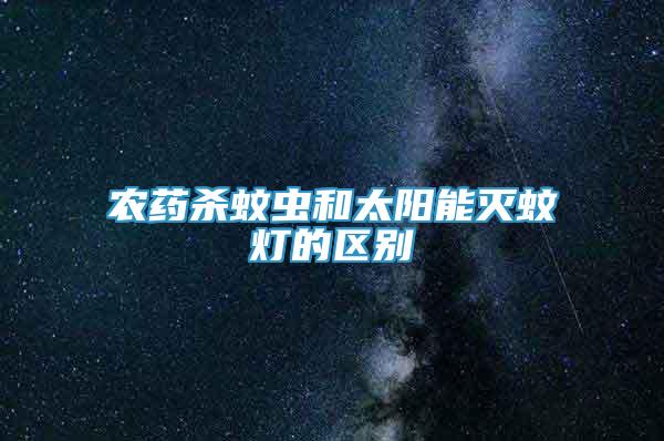 農(nóng)藥殺蚊蟲和太陽能滅蚊燈的區(qū)別