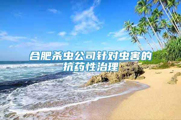 合肥殺蟲公司針對蟲害的抗藥性治理