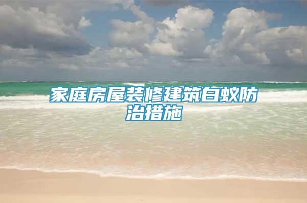 家庭房屋裝修建筑白蟻防治措施