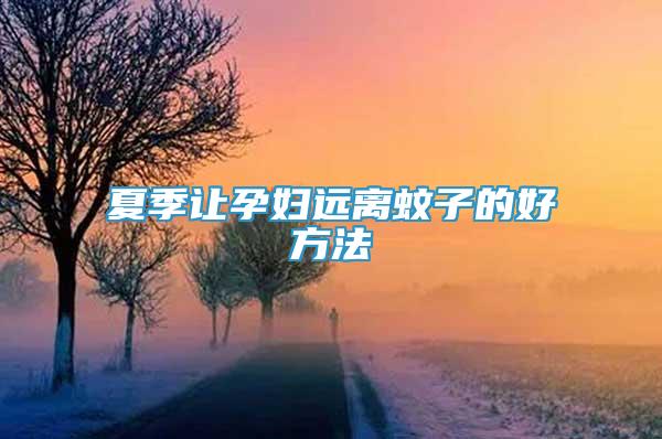 夏季讓孕婦遠離蚊子的好方法