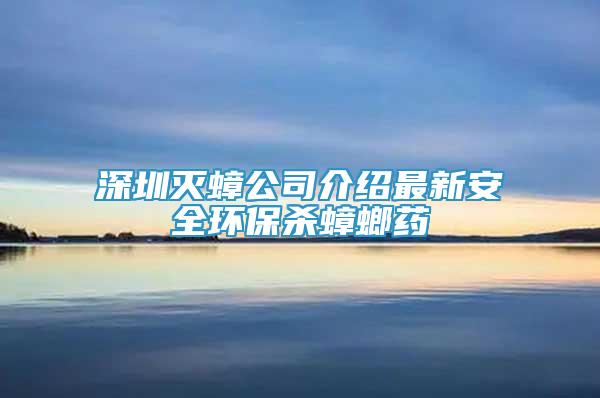 深圳滅蟑公司介紹最新安全環(huán)保殺蟑螂藥