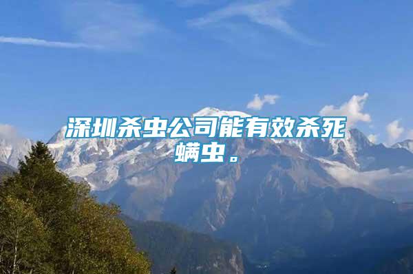 深圳殺蟲公司能有效殺死螨蟲。