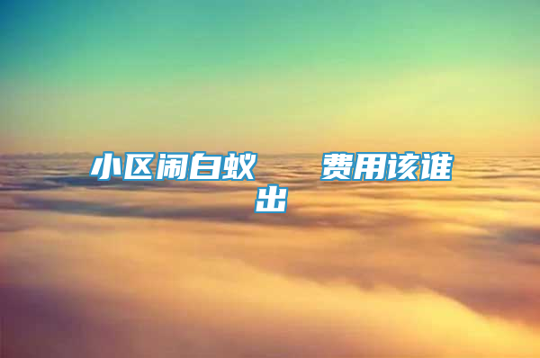 小區(qū)鬧白蟻   費用該誰出